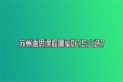 苏州雅思课程哪家好？怎么选？