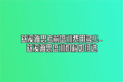 慈溪雅思考前培训费用多少_慈溪雅思培训机构如何选