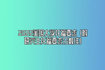 2022美国大学托福要求 （附研究生托福要求分数线）