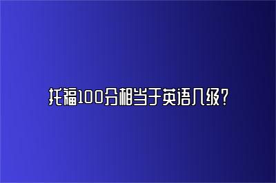 托福100分相当于英语几级？