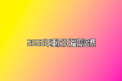 2022年重庆托福报名费