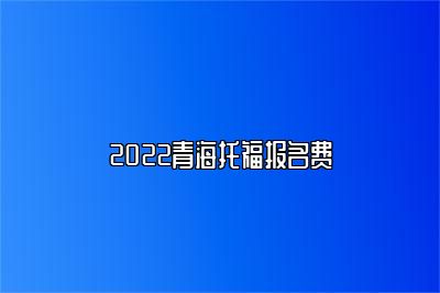 2022青海托福报名费