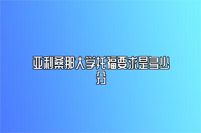 亚利桑那大学托福要求是多少分