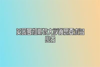 英国曼彻斯特大学雅思要求多少分