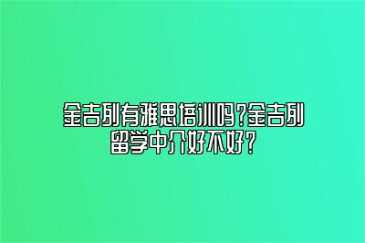 金吉列有雅思培训吗？金吉列留学中介好不好？