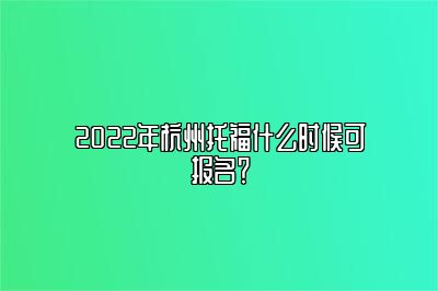 2022年杭州托福什么时候可报名？