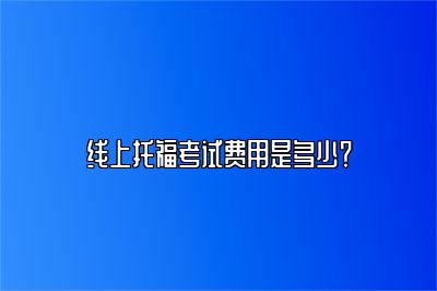 线上托福考试费用是多少？