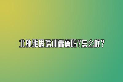 北外雅思培训靠谱吗？怎么样？