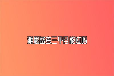 雅思备考三个月能过吗