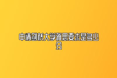 申请剑桥大学雅思要求是多少分