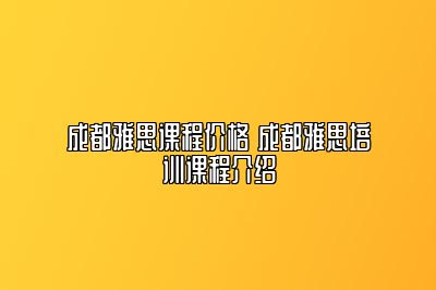 成都雅思课程价格 成都雅思培训课程介绍