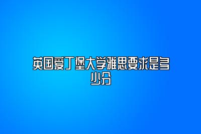 英国爱丁堡大学雅思要求是多少分