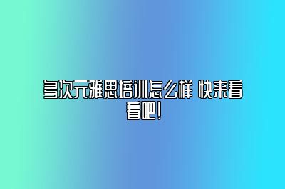 多次元雅思培训怎么样 快来看看吧！