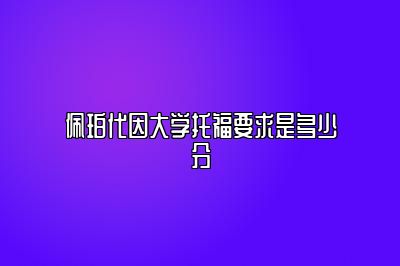 佩珀代因大学托福要求是多少分