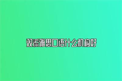 双流雅思口语什么机构好