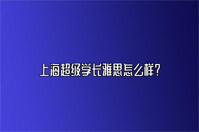 上海超级学长雅思怎么样？