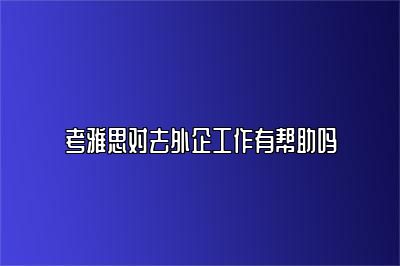 考雅思对去外企工作有帮助吗