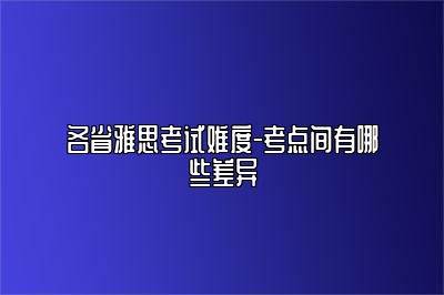 各省雅思考试难度-考点间有哪些差异