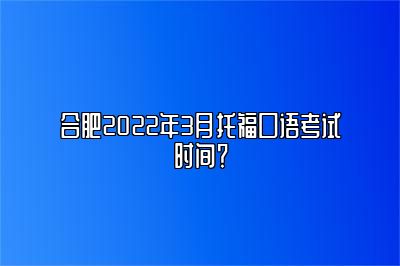 合肥2022年3月托福口语考试时间？