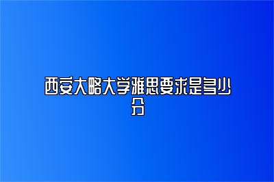 西安大略大学雅思要求是多少分