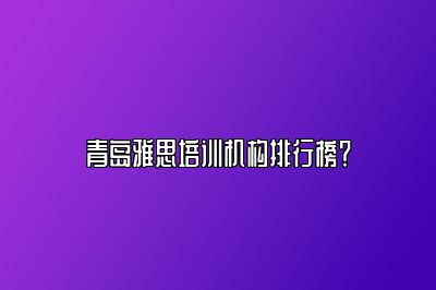 青岛雅思培训机构排行榜？