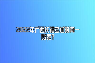 2022年广西托福考试时间一览表？