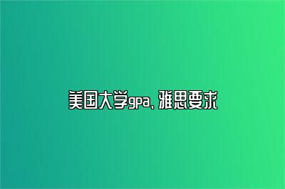 美国大学gpa、雅思要求