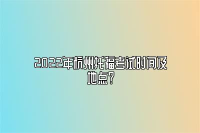 2022年杭州托福考试时间及地点？