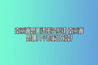 南京雅思口语班多少钱 南京雅思哪几个机构比较好