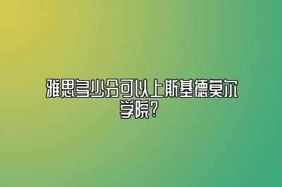 雅思多少分可以上斯基德莫尔学院? 