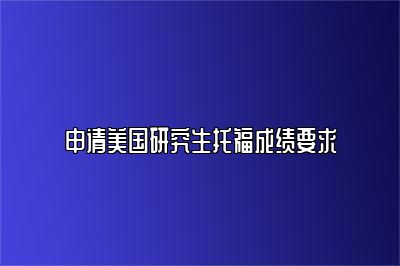 申请美国研究生托福成绩要求