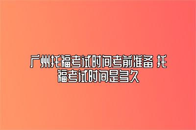 广州托福考试时间考前准备 托福考试时间是多久