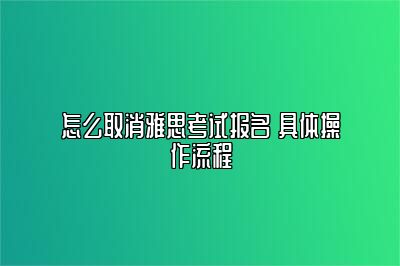 怎么取消雅思考试报名 具体操作流程