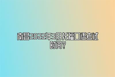 南昌2022年3月托福口语考试时间？