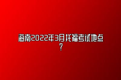 海南2022年3月托福考试地点？