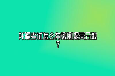 托福考试怎么有效的提高分数？