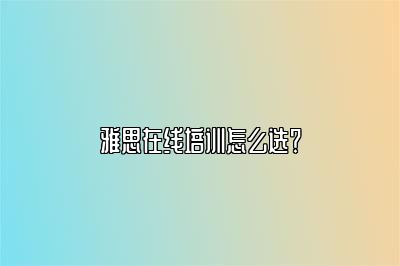 雅思在线培训怎么选？