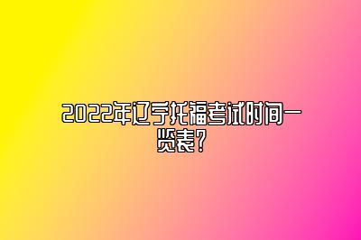 2022年辽宁托福考试时间一览表？