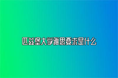 匹兹堡大学雅思要求是什么