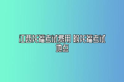 江西托福考试费用 附托福考试地点