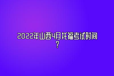 2022年山西4月托福考试时间？