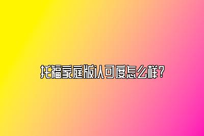 托福家庭版认可度怎么样?