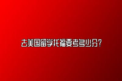 去美国留学托福要考多少分？