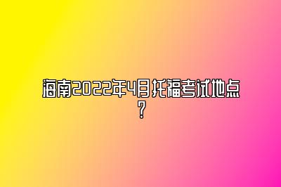 海南2022年4月托福考试地点？