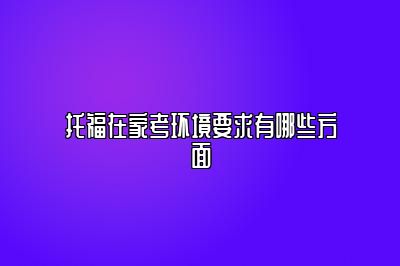 托福在家考环境要求有哪些方面