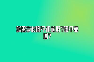 雅思学校哪个机构好？哪个靠谱？