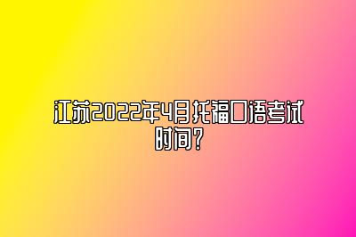 江苏2022年4月托福口语考试时间？