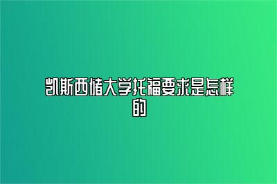 凯斯西储大学托福要求是怎样的