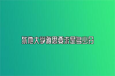 犹他大学雅思要求是多少分