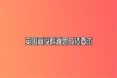 英国商学院雅思成绩要求